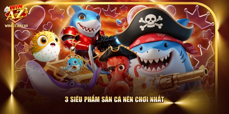 3 siêu phẩm săn cá nên chơi nhất