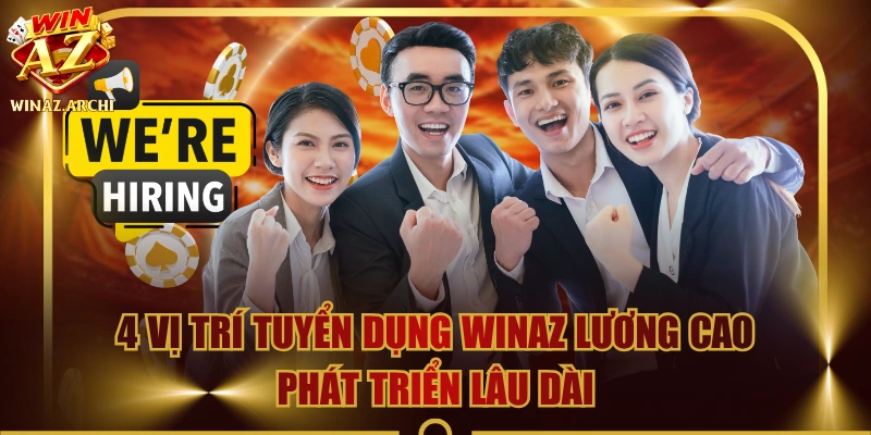 4 Vị Trí Tuyển Dụng WINAZ Lương Cao, Phát Triển Lâu Dài