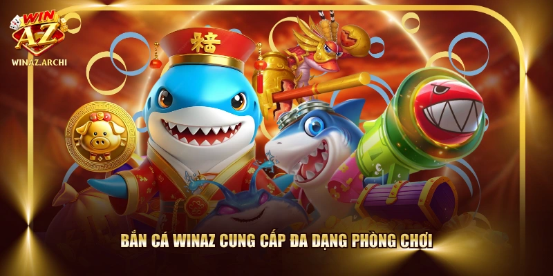 Bắn Cá WINAZ cung cấp đa dạng phòng chơi