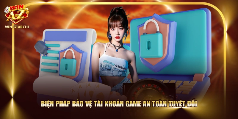 Biện pháp bảo vệ tài khoản game an toàn tuyệt đối