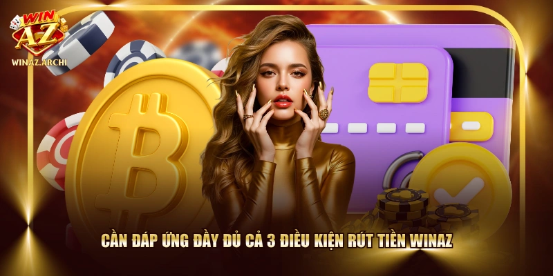 Cần đáp ứng đầy đủ cả 3 điều kiện rút tiền WINAZ