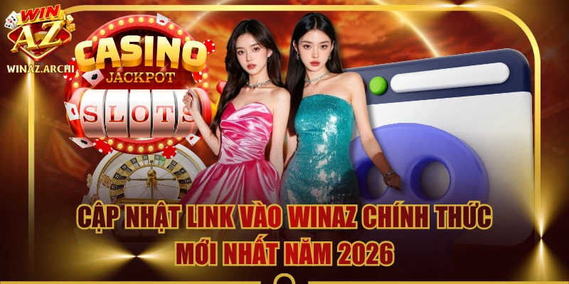 Cập Nhật Link Vào WINAZ Chính Thức Mới Nhất Năm 2026
