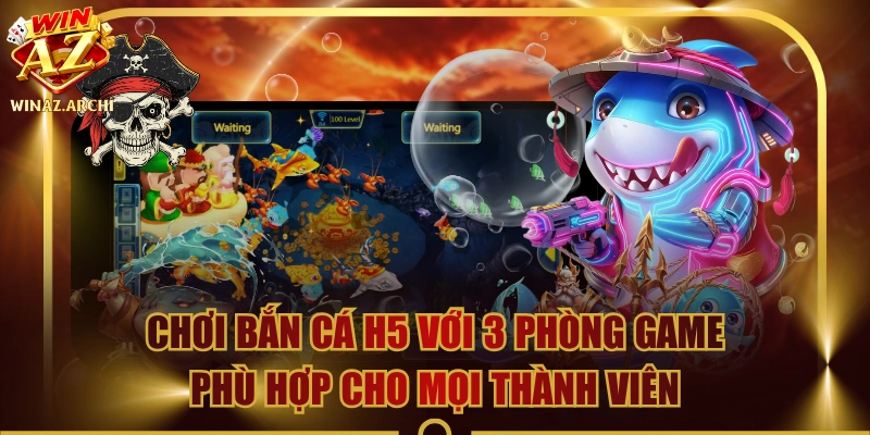 Chơi Bắn Cá H5 Với 3 Phòng Game Phù Hợp Cho Mọi Thành Viên