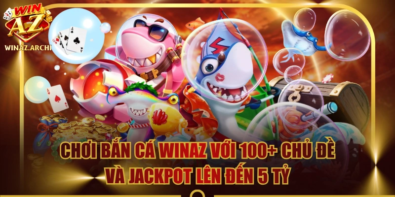 Chơi Bắn Cá WINAZ Với 100+ Chủ Đề Và Jackpot Lên Đến 5 Tỷ 