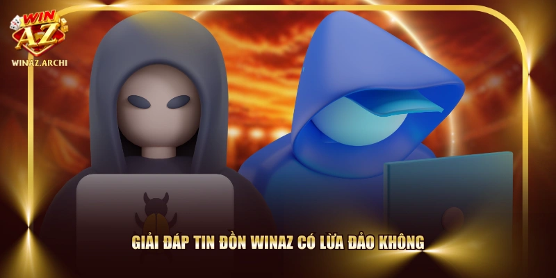 Giải đáp tin đồn WINAZ có lừa đảo không 