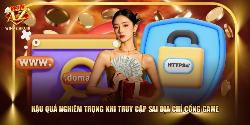 Hậu quả nghiêm trọng khi truy cập sai địa chỉ cổng game