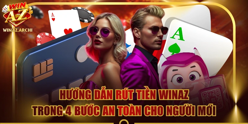 Hướng Dẫn Rút Tiền WINAZ Trong 4 Bước An Toàn Cho Người Mới