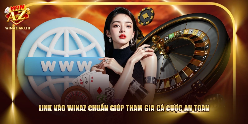 Link vào WINAZ chuẩn giúp tham gia cá cược an toàn