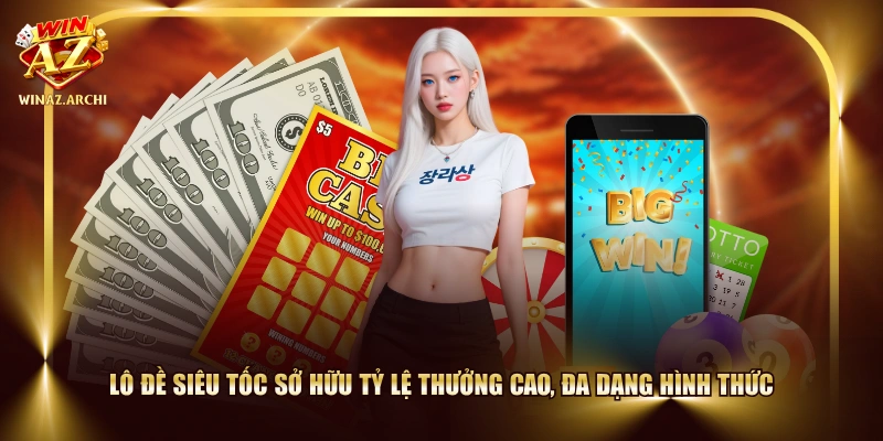 Lô đề siêu tốc sở hữu tỷ lệ thưởng cao, đa dạng hình thức