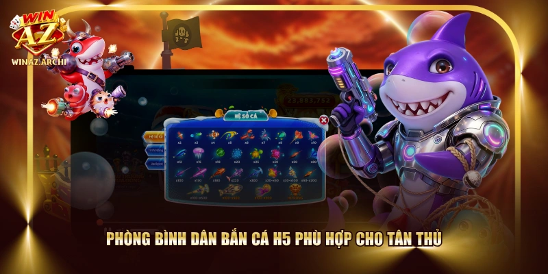 Phòng bình dân bắn cá H5 phù hợp cho tân thủ