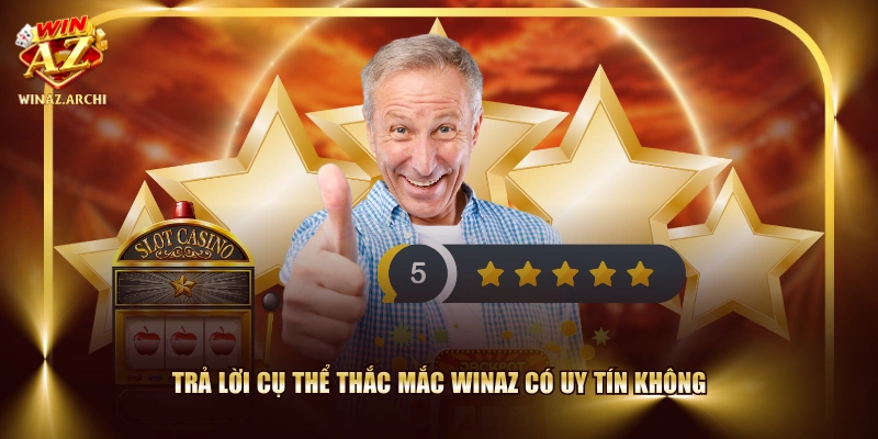 Trả lời cụ thể thắc mắc WINAZ có uy tín không
